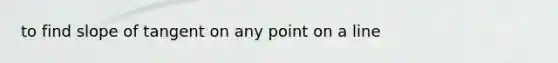 to find slope of tangent on any point on a line