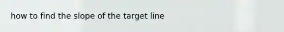 how to find the slope of the target line