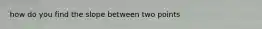 how do you find the slope between two points