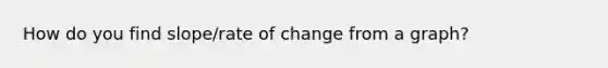 How do you find slope/rate of change from a graph?