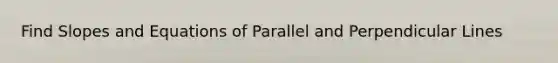 Find Slopes and Equations of Parallel and Perpendicular Lines