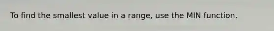 To find the smallest value in a range, use the MIN function.