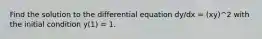 Find the solution to the differential equation dy/dx = (xy)^2 with the initial condition y(1) = 1.