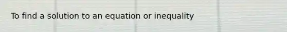 To find a solution to an equation or inequality