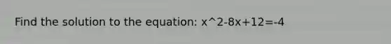 Find the solution to the equation: x^2-8x+12=-4