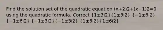 Find the solution set of the quadratic equation (x+2)2+(x−1)2=0 using the quadratic formula. Correct (1±3i2)(1±3i2) (−1±6i2)(−1±6i2) (−1±3i2)(−1±3i2) (1±6i2)(1±6i2)