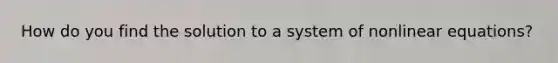 How do you find the solution to a system of nonlinear equations?