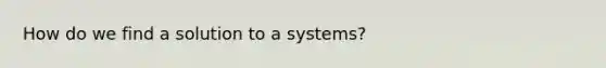 How do we find a solution to a systems?