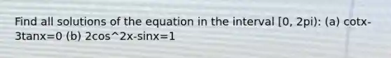 Find all solutions of the equation in the interval [0, 2pi): (a) cotx-3tanx=0 (b) 2cos^2x-sinx=1