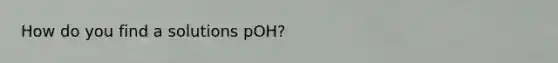 How do you find a solutions pOH?