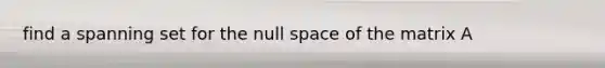 find a spanning set for the null space of the matrix A