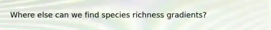 Where else can we find species richness gradients?