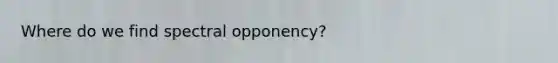 Where do we find spectral opponency?