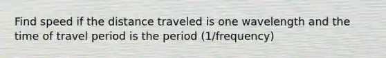 Find speed if the distance traveled is one wavelength and the time of travel period is the period (1/frequency)