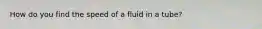 How do you find the speed of a fluid in a tube?