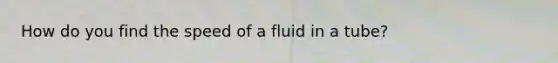 How do you find the speed of a fluid in a tube?