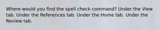 Where would you find the spell check command? Under the View tab. Under the References tab. Under the Home tab. Under the Review tab.