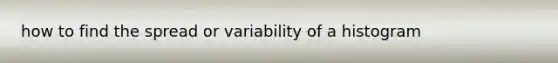 how to find the spread or variability of a histogram