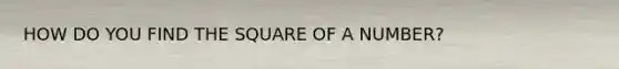 HOW DO YOU FIND THE SQUARE OF A NUMBER?