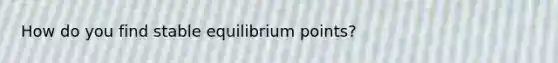 How do you find stable equilibrium points?