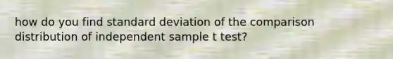 how do you find standard deviation of the comparison distribution of independent sample t test?