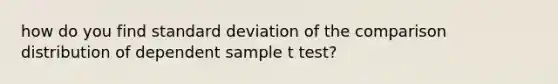 how do you find standard deviation of the comparison distribution of dependent sample t test?