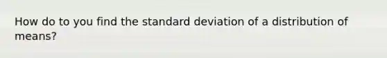 How do to you find the standard deviation of a distribution of means?