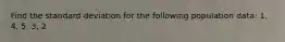 Find the standard deviation for the following population data: 1, 4, 5, 3, 2