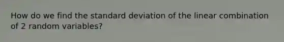 How do we find the standard deviation of the linear combination of 2 random variables?