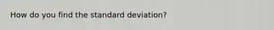 How do you find the <a href='https://www.questionai.com/knowledge/kqGUr1Cldy-standard-deviation' class='anchor-knowledge'>standard deviation</a>?