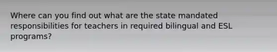 Where can you find out what are the state mandated responsibilities for teachers in required bilingual and ESL programs?