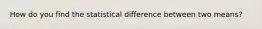 How do you find the statistical difference between two means?