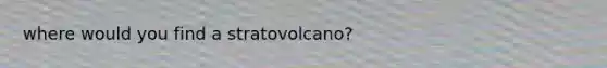 where would you find a stratovolcano?