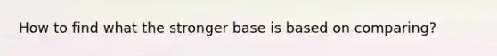 How to find what the stronger base is based on comparing?