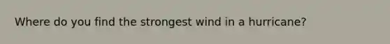 Where do you find the strongest wind in a hurricane?