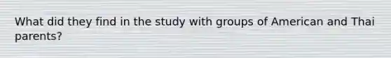 What did they find in the study with groups of American and Thai parents?