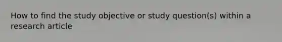 How to find the study objective or study question(s) within a research article