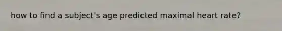 how to find a subject's age predicted maximal heart rate?