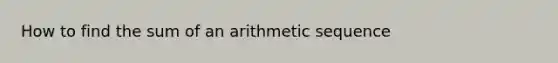 How to find the sum of an <a href='https://www.questionai.com/knowledge/kEOHJX0H1w-arithmetic-sequence' class='anchor-knowledge'>arithmetic sequence</a>