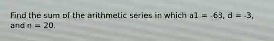 Find the sum of the arithmetic series in which a1 = -68, d = -3, and n = 20.