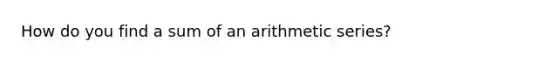 How do you find a sum of an <a href='https://www.questionai.com/knowledge/kxxLyCNOlz-arithmetic-series' class='anchor-knowledge'>arithmetic series</a>?