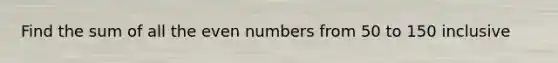 Find the sum of all the even numbers from 50 to 150 inclusive