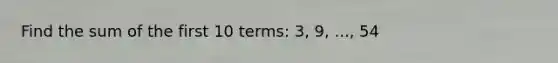 Find the sum of the first 10 terms: 3, 9, ..., 54