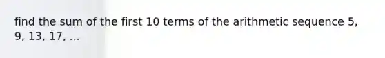find the sum of the first 10 terms of the arithmetic sequence 5, 9, 13, 17, ...