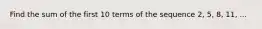 Find the sum of the first 10 terms of the sequence 2, 5, 8, 11, ...