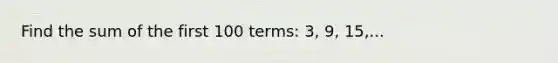 Find the sum of the first 100 terms: 3, 9, 15,...