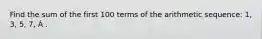 Find the sum of the first 100 terms of the arithmetic sequence: 1, 3, 5, 7, Á .