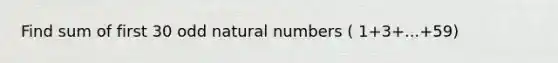 Find sum of first 30 odd <a href='https://www.questionai.com/knowledge/kno6JUq8In-natural-numbers' class='anchor-knowledge'>natural numbers</a> ( 1+3+...+59)