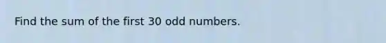 Find the sum of the first 30 odd numbers.