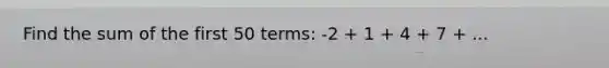 Find the sum of the first 50 terms: -2 + 1 + 4 + 7 + ...